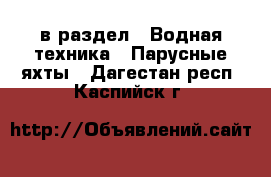  в раздел : Водная техника » Парусные яхты . Дагестан респ.,Каспийск г.